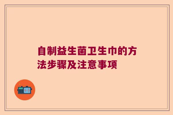 自制益生菌卫生巾的方法步骤及注意事项
