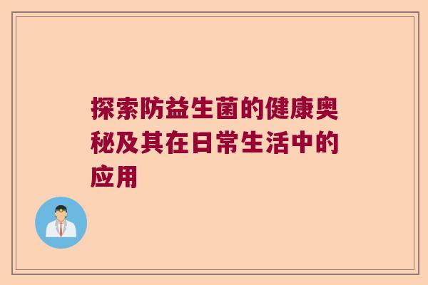 探索防益生菌的健康奥秘及其在日常生活中的应用