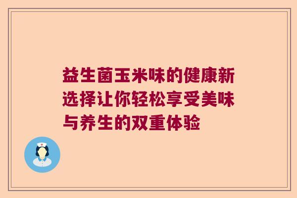 益生菌玉米味的健康新选择让你轻松享受美味与养生的双重体验 益生菌玉米味的健康新选择让你轻松享受美味与养生的双重体验