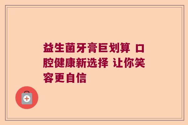 益生菌牙膏巨划算 口腔健康新选择 让你笑容更自信