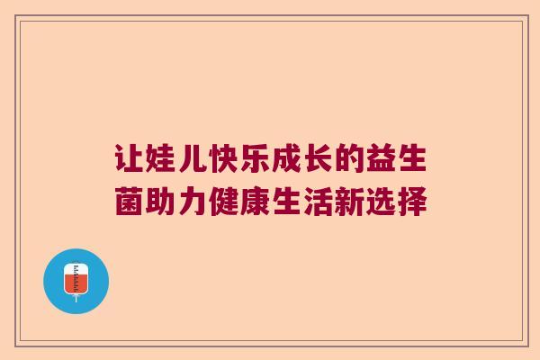 让娃儿快乐成长的益生菌助力健康生活新选择