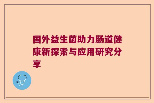 国外益生菌助力肠道健康新探索与应用研究分享