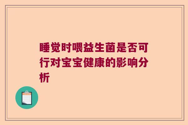 睡觉时喂益生菌是否可行对宝宝健康的影响分析