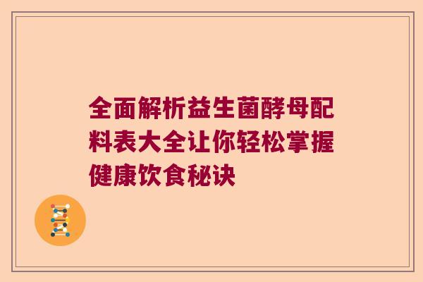 全面解析益生菌酵母配料表大全让你轻松掌握健康饮食秘诀 全面解析益生菌酵母配料表大全让你轻松掌握健康饮食秘诀