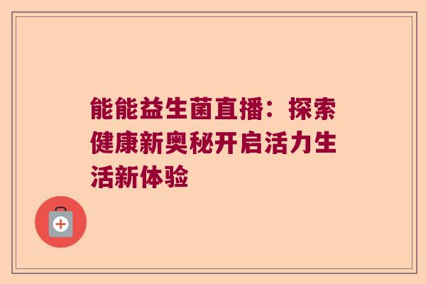 能能益生菌直播：探索健康新奥秘开启活力生活新体验