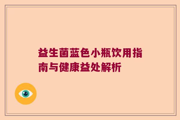 益生菌蓝色小瓶饮用指南与健康益处解析 益生菌蓝色小瓶饮用指南与健康益处解析