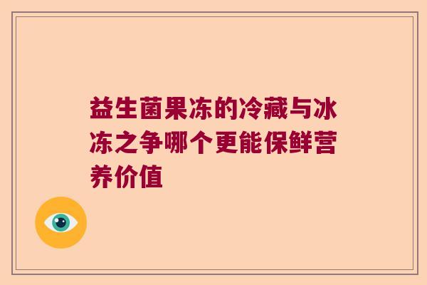 益生菌果冻的冷藏与冰冻之争哪个更能保鲜营养价值