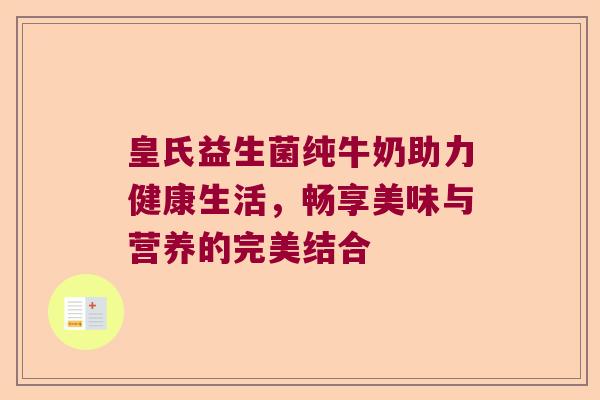 皇氏益生菌纯牛奶助力健康生活，畅享美味与营养的完美结合