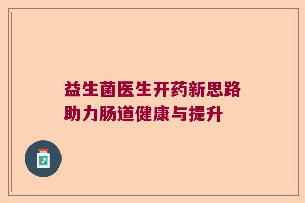 益生菌医生开药新思路助力肠道健康与提升