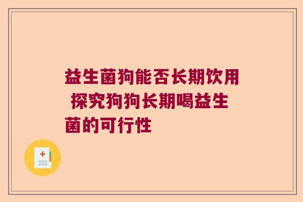 益生菌狗能否长期饮用 探究狗狗长期喝益生菌的可行性