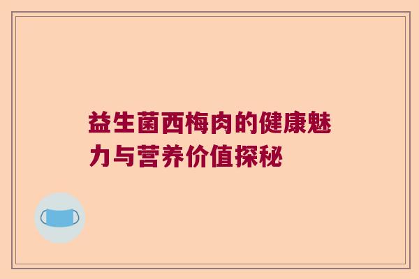 益生菌西梅肉的健康魅力与营养价值探秘