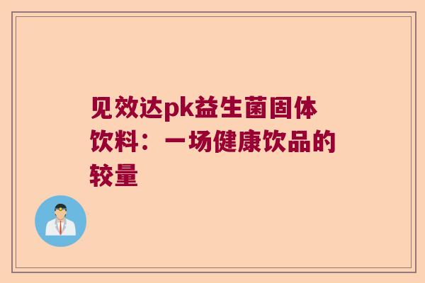 见效达pk益生菌固体饮料：一场健康饮品的较量