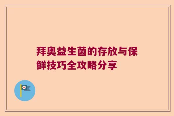 拜奥益生菌的存放与保鲜技巧全攻略分享 拜奥益生菌的存放与保鲜技巧全攻略分享