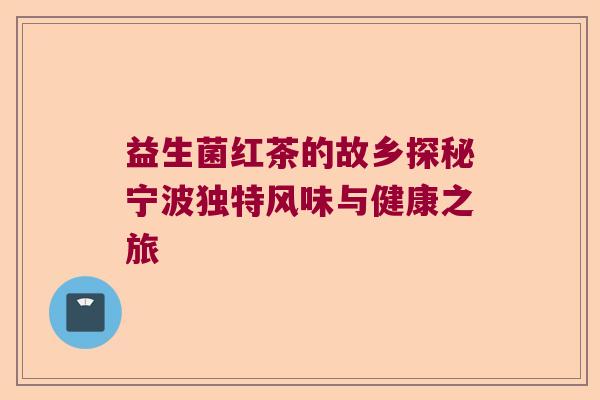 益生菌红茶的故乡探秘宁波独特风味与健康之旅