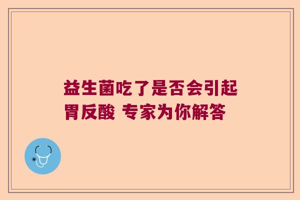 益生菌吃了是否会引起胃反酸 专家为你解答