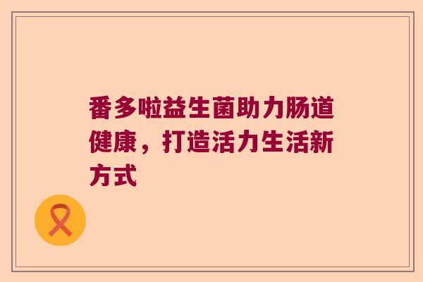番多啦益生菌助力肠道健康，打造活力生活新方式