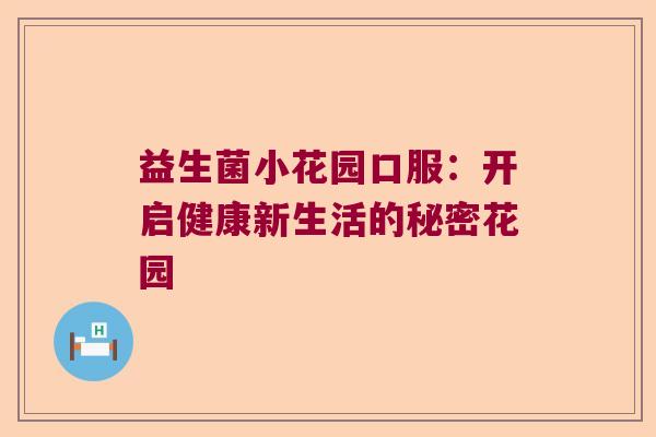 益生菌小花园口服:开启健康新生活的秘密花园 益生菌小花园口服:开启健康新生活的秘密花园