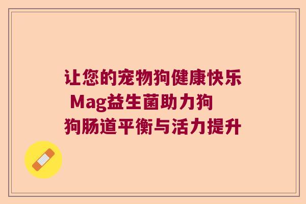 让您的宠物狗健康快乐 Mag益生菌助力狗狗肠道平衡与活力提升