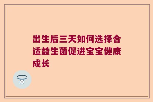 出生后三天如何选择合适益生菌促进宝宝健康成长