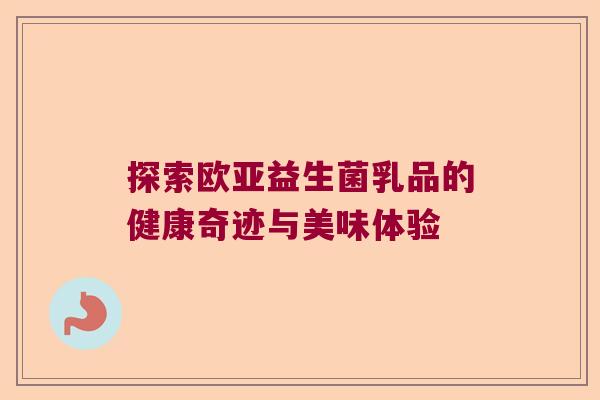 探索欧亚益生菌乳品的健康奇迹与美味体验