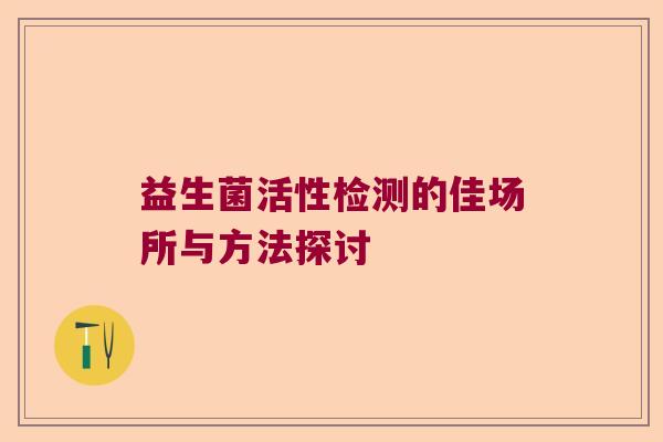 益生菌活性检测的佳场所与方法探讨