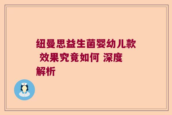 纽曼思益生菌婴幼儿款 效果究竟如何 深度解析