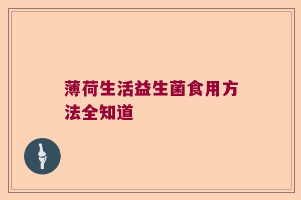 薄荷生活益生菌食用方法全知道