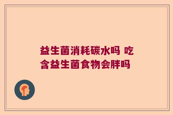 益生菌消耗碳水吗 吃含益生菌食物会胖吗
