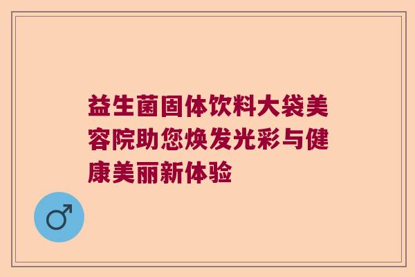益生菌固体饮料大袋美容院助您焕发光彩与健康美丽新体验 益生菌固体饮料大袋美容院助您焕发光彩与健康美丽新体验