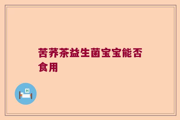 苦荞茶益生菌宝宝能否食用
