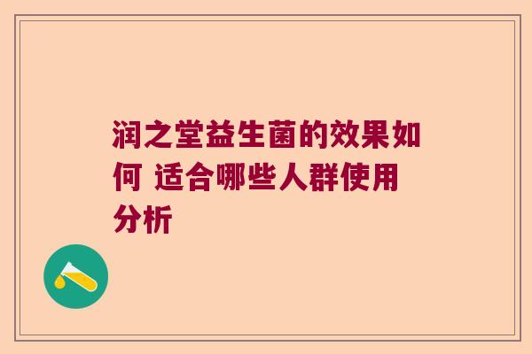 润之堂益生菌的效果如何 适合哪些人群使用分析 润之堂益生菌的效果如何 适合哪些人群使用分析