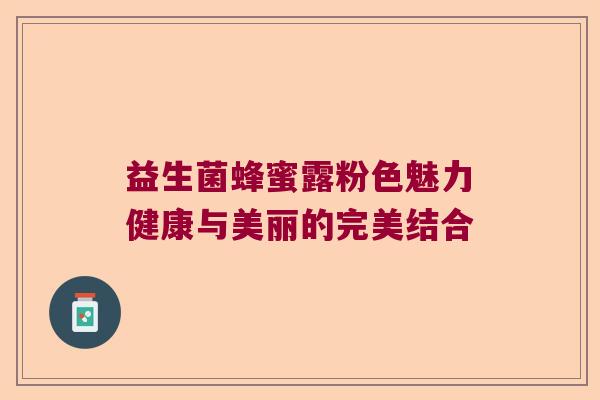 益生菌蜂蜜露粉色魅力健康与美丽的完美结合