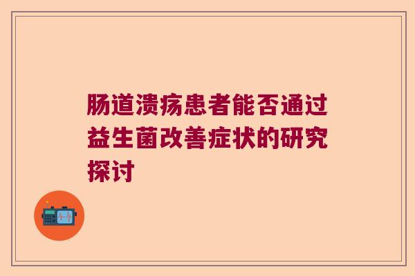 肠道溃疡患者能否通过益生菌改善症状的研究探讨