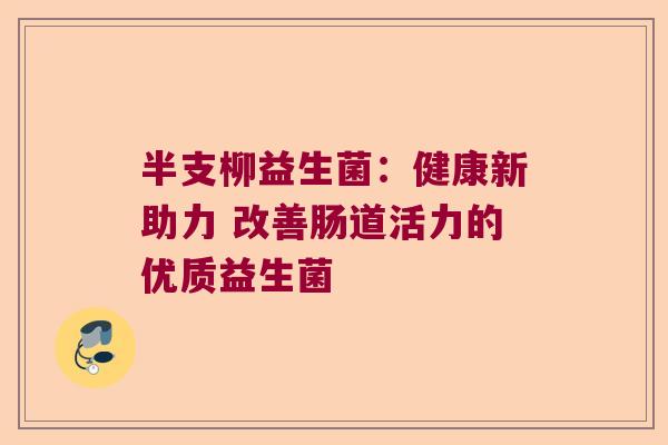 半支柳益生菌:健康新助力 改善肠道活力的优质益生菌 半支柳益生菌:健康新助力 改善肠道活力的优质益生菌