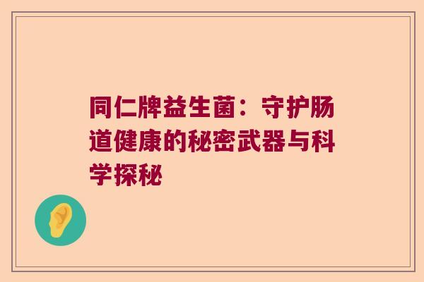 同仁牌益生菌：守护肠道健康的秘密武器与科学探秘