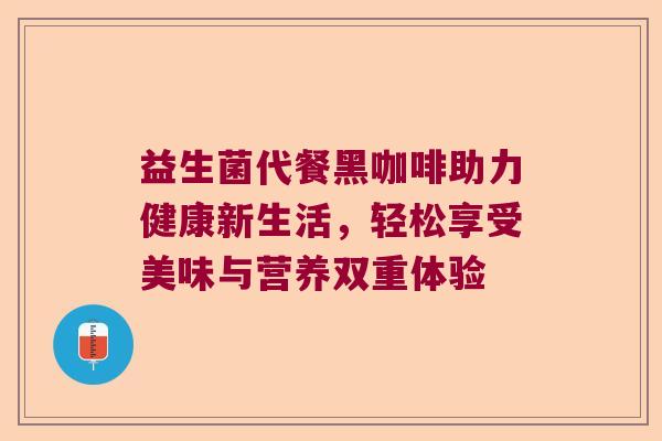 益生菌代餐黑咖啡助力健康新生活,轻松享受美味与营养双重体验 益生菌代餐黑咖啡助力健康新生活,轻松享受美味与营养双重体验