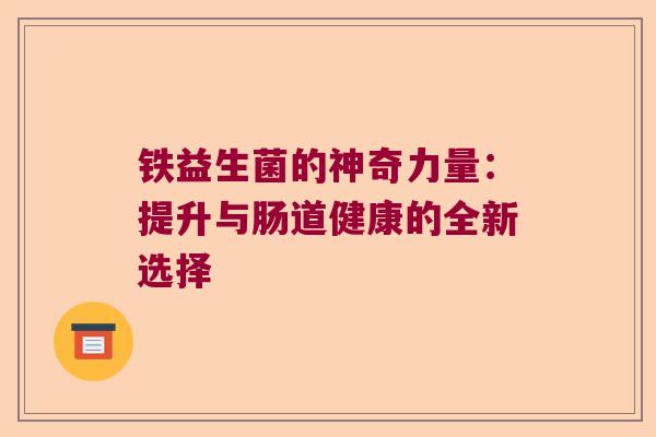 铁益生菌的神奇力量：提升与肠道健康的全新选择