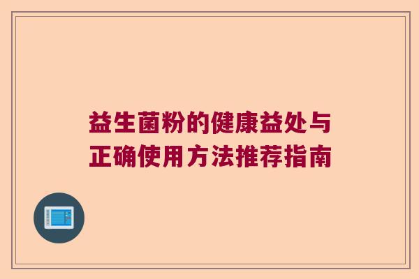 益生菌粉的健康益处与正确使用方法推荐指南 益生菌粉的健康益处与正确使用方法推荐指南