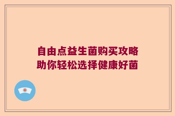 自由点益生菌购买攻略助你轻松选择健康好菌