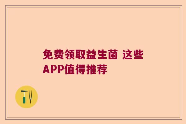 免费领取益生菌 这些APP值得推荐
