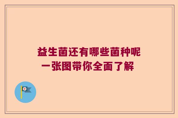 益生菌还有哪些菌种呢 一张图带你全面了解
