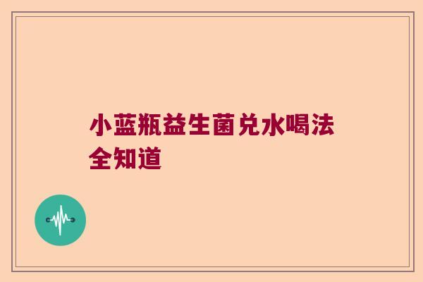 小蓝瓶益生菌兑水喝法全知道