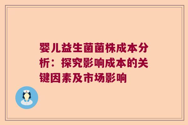 婴儿益生菌菌株成本分析：探究影响成本的关键因素及市场影响