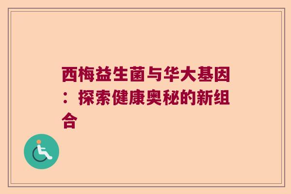 西梅益生菌与华大基因：探索健康奥秘的新组合