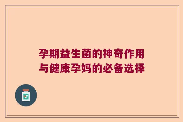孕期益生菌的神奇作用与健康孕妈的必备选择