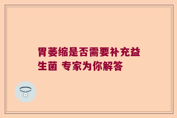 胃萎缩是否需要补充益生菌 专家为你解答