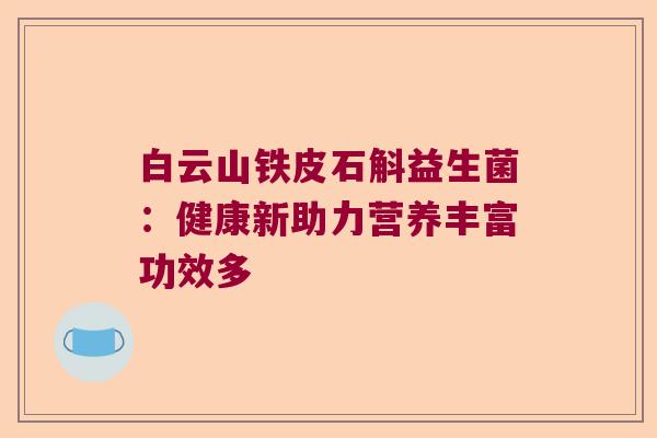 白云山铁皮石斛益生菌:健康新助力营养丰富功效多 白云山铁皮石斛益生菌:健康新助力营养丰富功效多