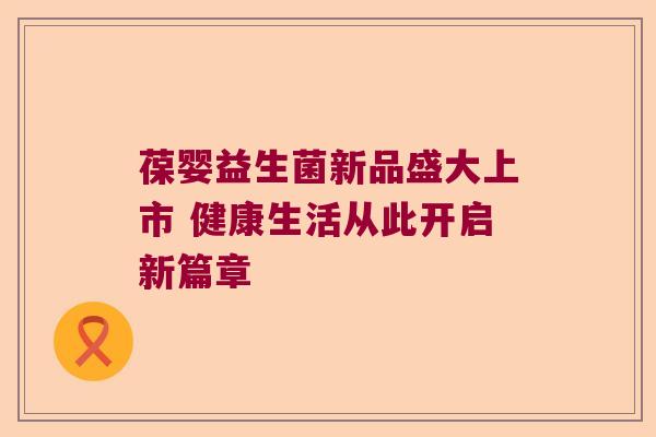 葆婴益生菌新品盛大上市 健康生活从此开启新篇章