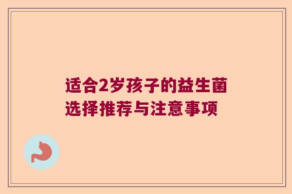 适合2岁孩子的益生菌选择推荐与注意事项