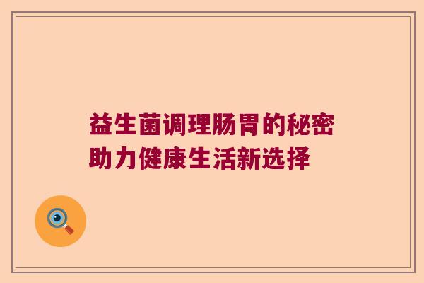 益生菌调理肠胃的秘密助力健康生活新选择
